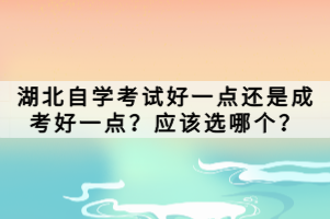 湖北自學(xué)考試好一點(diǎn)還是成考好一點(diǎn)？應(yīng)該選哪個(gè)？