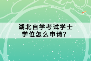 湖北自學考試學士學位怎么申請？