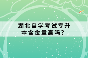 湖北自學考試專升本含金量高嗎？