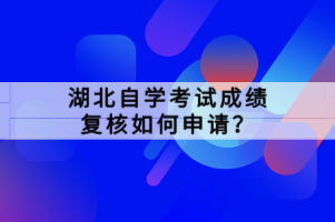 湖北自學考試成績復核如何申請？