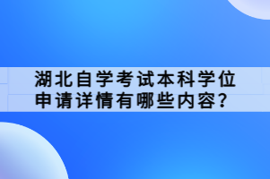 湖北自學(xué)考試本科學(xué)位申請詳情有哪些內(nèi)容？