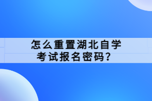 怎么重置湖北自學考試報名密碼？