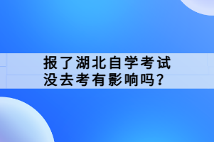 報了湖北自學(xué)考試沒去考有影響嗎？