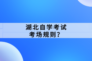 湖北自學(xué)考試考場規(guī)則？