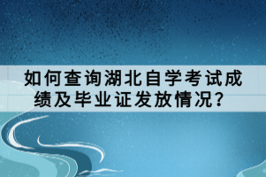 如何查詢湖北自學考試成績及畢業(yè)證發(fā)放情況？