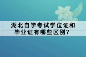 湖北自學考試學位證和畢業(yè)證有哪些區(qū)別？