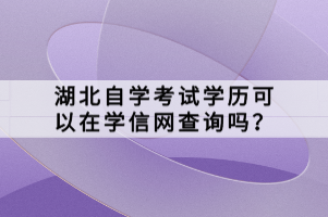 湖北自學(xué)考試學(xué)歷可以在學(xué)信網(wǎng)查詢嗎？