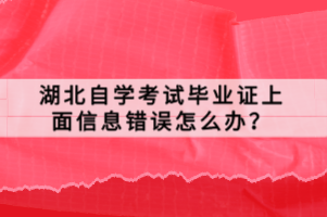 湖北自學(xué)考試畢業(yè)證上面信息錯(cuò)誤怎么辦？