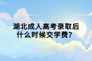 湖北成人高考錄取后什么時(shí)候交學(xué)費(fèi)？