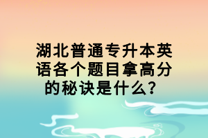 湖北普通專升本英語(yǔ)各個(gè)題目拿高分的秘訣是什么？