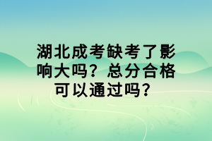 湖北成考缺考了影響大嗎？總分合格可以通過(guò)嗎？