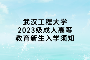 武漢工程大學(xué)2023級(jí)成人高等教育新生入學(xué)須知