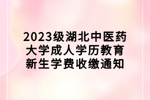 2023級(jí)湖北中醫(yī)藥大學(xué)成人學(xué)歷教育新生學(xué)費(fèi)收繳通知