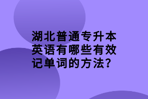 湖北普通專升本英語(yǔ)有哪些有效記單詞的方法？