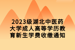 2023級湖北中醫(yī)藥大學成人高等學歷教育新生學費收繳通知