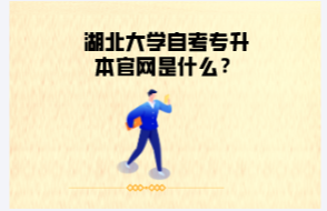 湖北大學(xué)自考專升本官網(wǎng)是什么？