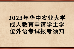 2023年華中農(nóng)業(yè)大學(xué)成人教育申請學(xué)士學(xué)位外語考試報(bào)考須知