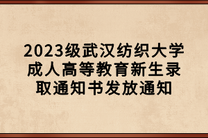 2023級武漢紡織大學成人高等教育新生錄取通知書發(fā)放通知