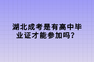 湖北成考是有高中畢業(yè)證才能參加嗎？