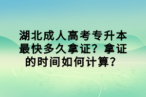 湖北成人高考專升本最快多久拿證？拿證的時(shí)間如何計(jì)算？