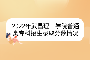 2022年武昌理工學(xué)院普通類?？普猩浫》?jǐn)?shù)情況