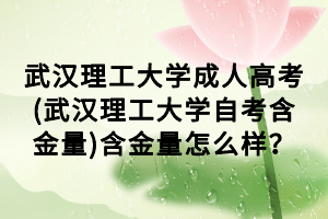 武漢理工大學(xué)成人高考(武漢理工大學(xué)自考含金量)含金量怎么樣？