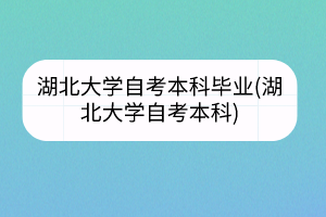 湖北大學自考本科畢業(yè)(湖北大學自考本科)