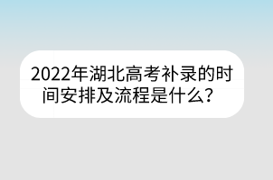 2022年湖北高考補(bǔ)錄的時(shí)間安排及流程是什么？