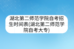 湖北第二師范學院自考招生時間表(湖北第二師范學院自考大專)