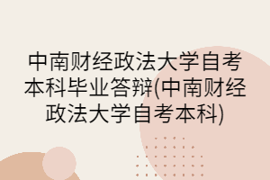 中南財經政法大學自考本科畢業(yè)答辯(中南財經政法大學自考本科)