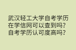 武漢輕工大學(xué)自考學(xué)歷在學(xué)信網(wǎng)可以查到嗎？自考學(xué)歷認(rèn)可度高嗎？