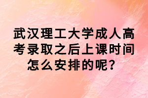 武漢理工大學(xué)成人高考錄取之后上課時(shí)間怎么安排的呢？