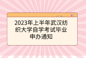 2023年上半年武漢紡織大學自考自學考試畢業(yè)申辦通知