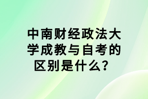 中南財經(jīng)政法大學成教與自考的區(qū)別是什么？