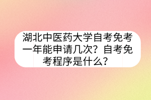 湖北中醫(yī)藥大學(xué)自考免考一年能申請(qǐng)幾次？自考免考程序是什么？