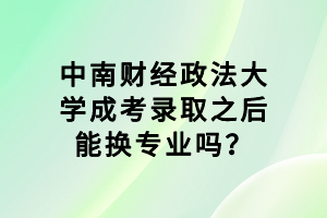 中南財經(jīng)政法大學(xué)成考錄取之后能換專業(yè)嗎？