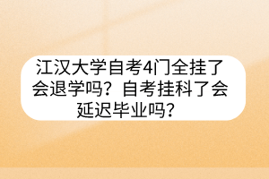 江漢大學(xué)自考4門全掛了會退學(xué)嗎？自考掛科了會延遲畢業(yè)嗎？