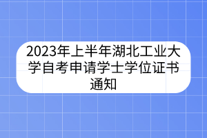 2023年上半年湖北工業(yè)大學自考申請學士學位證書通知