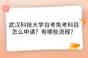 武漢科技大學(xué)自考免考科目怎么申請(qǐng)？有哪些流程？