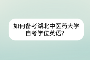 如何備考湖北中醫(yī)藥大學(xué)自考學(xué)位英語(yǔ)？