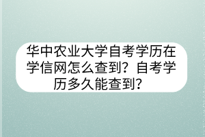 華中農(nóng)業(yè)大學(xué)自考學(xué)歷在學(xué)信網(wǎng)怎么查到？自考學(xué)歷多久能查到？