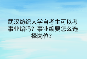武漢紡織大學自考生可以考事業(yè)編嗎？事業(yè)編要怎么選擇崗位？