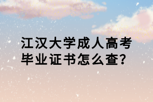 江漢大學(xué)成人高考畢業(yè)證書怎么查？