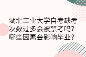 湖北工業(yè)大學(xué)自考缺考次數(shù)過(guò)多會(huì)被禁考嗎？哪些因素會(huì)影響畢業(yè)？