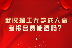 武漢理工大學(xué)成人高考報(bào)名費(fèi)能退嗎？