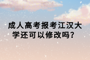 成人高考報(bào)考江漢大學(xué)還可以修改嗎？