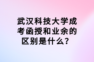 武漢科技大學(xué)成考函授和業(yè)余的區(qū)別是什么？