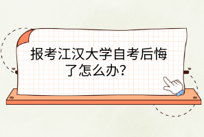 報(bào)考江漢大學(xué)自考后悔了怎么辦？