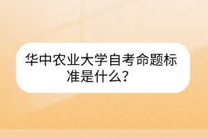 華中農(nóng)業(yè)大學自考命題標準是什么？