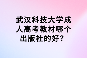 武漢科技大學(xué)成人高考教材哪個(gè)出版社的好？